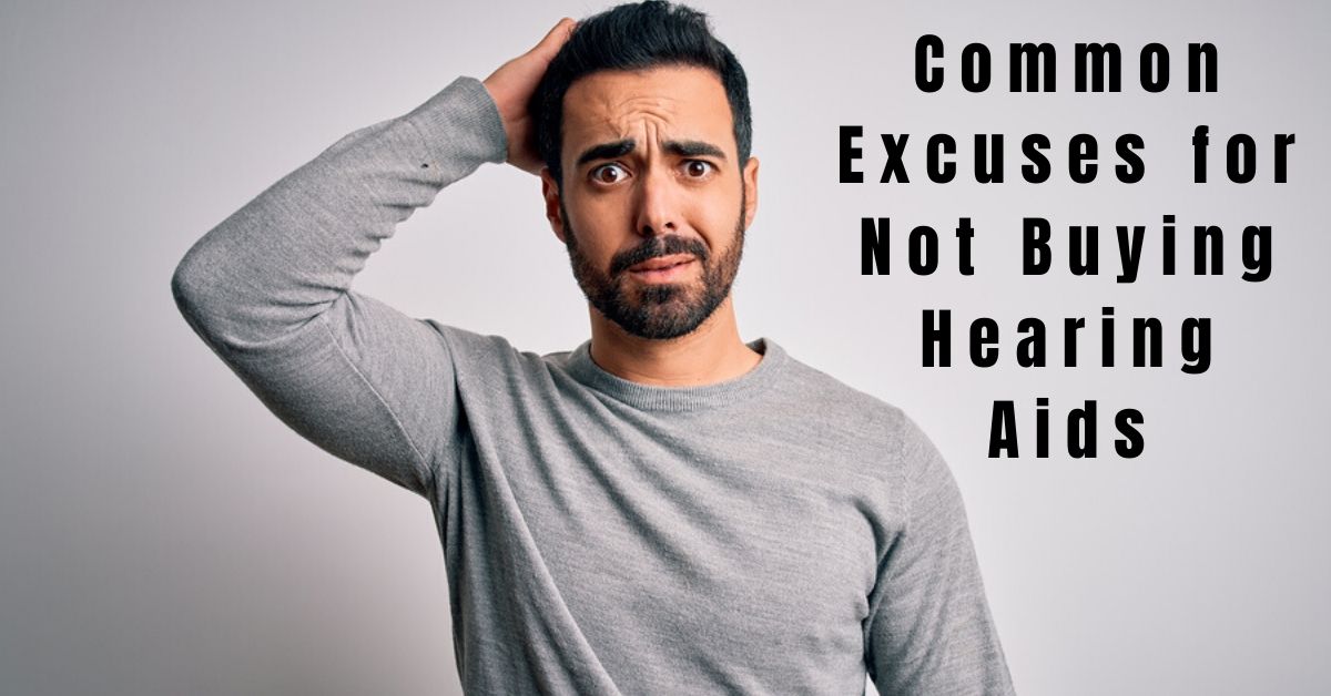 Common Excuses for Not Buying Hearing Aids